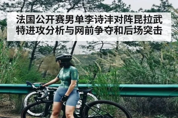 法国公开赛男单李诗沣对阵昆拉武特进攻分析与网前争夺和后场突击