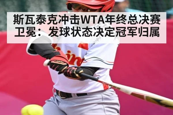 斯瓦泰克冲击WTA年终总决赛卫冕：发球状态决定冠军归属